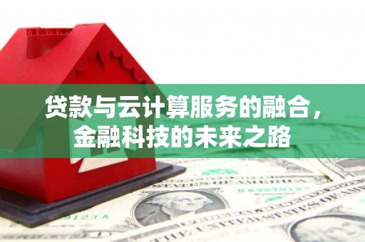 吴川贷款与云计算服务的融合，金融科技的未来之路