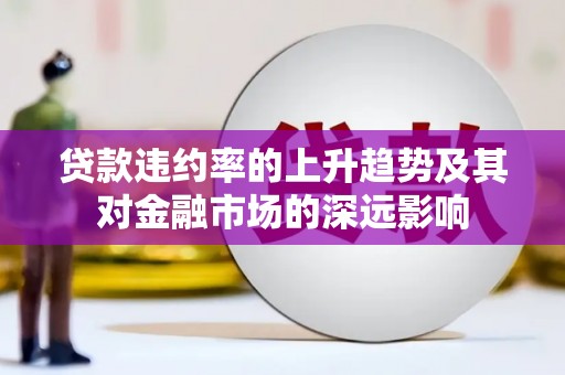 望谟贷款违约率的上升趋势及其对金融市场的深远影响